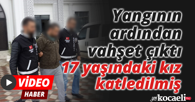 Yangının ardından vahşet çıktı: 17 yaşındaki kız katledilmiş
