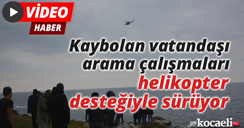 Kaybolan vatandaşı arama çalışmaları helikopter desteğiyle sürüyor