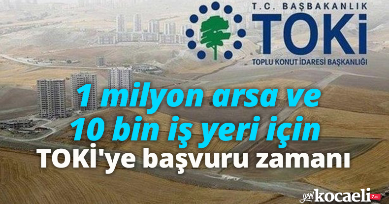 1 milyon arsa ve 10 bin iş yeri için TOKİ'ye başvuru zamanı