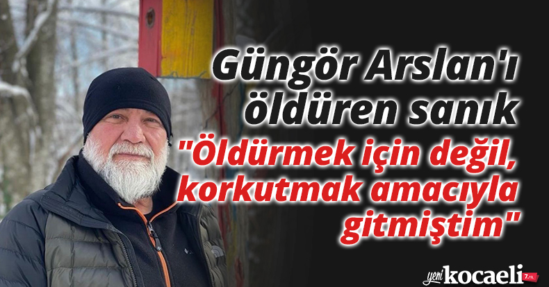 Güngör Arslan'ı öldüren sanık: 