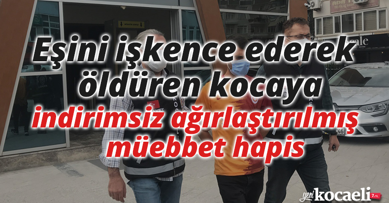 Eşini işkence ederek öldüren kocaya indirimsiz ağırlaştırılmış müebbet hapis