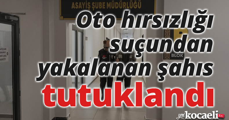 Oto hırsızlığı suçundan yakalanan şahıs tutuklandı