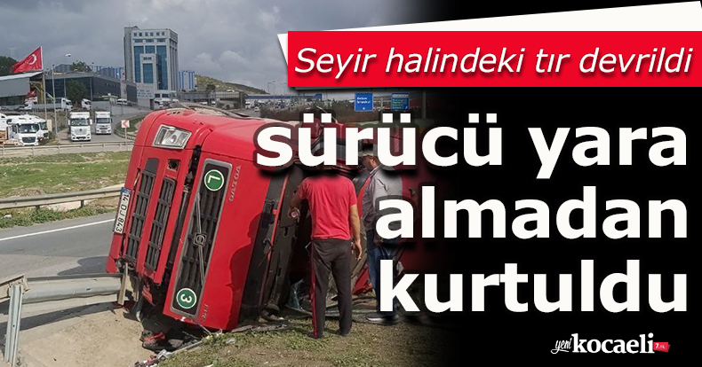Seyir halindeki tır devrildi, sürücü yara almadan kurtuldu