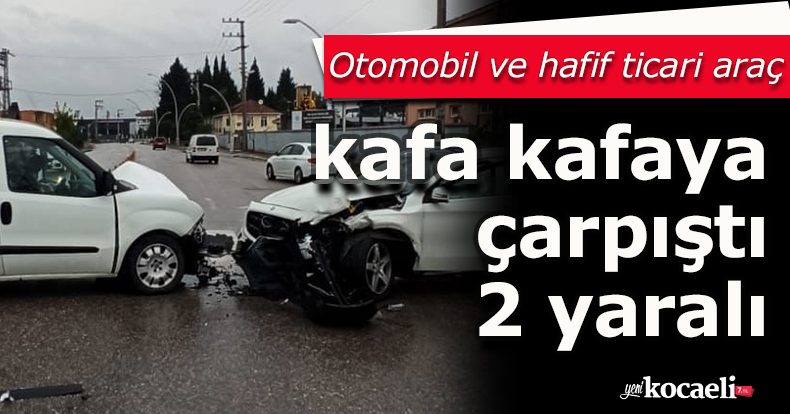 Otomobil ve hafif ticari araç kafa kafaya çarpıştı: 2 yaralı