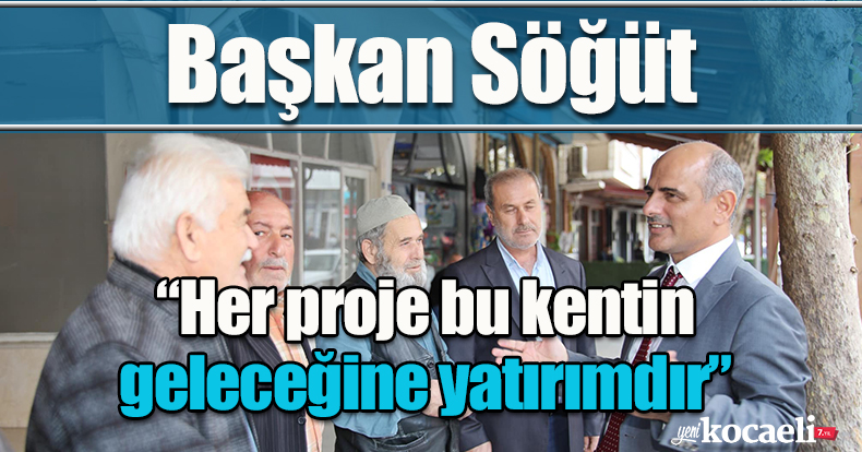 Başkan Söğüt, “Her proje bu kentin geleceğine yatırımdır”