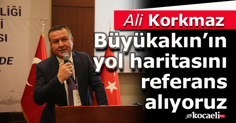 Korkmaz: Büyükakın’ın yol haritasını referans alıyoruz