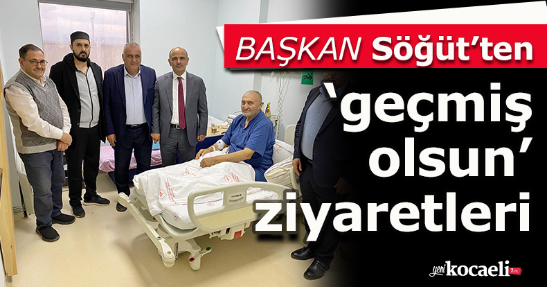 Başkan Söğüt’ten ‘geçmiş olsun’ ziyaretleri