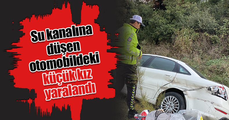 Su kanalına düşen otomobildeki küçük kız yaralandı