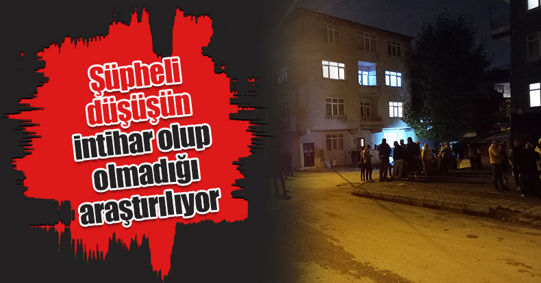 Şüpheli düşüşün intihar olup olmadığı araştırılıyor