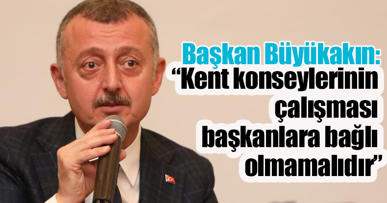    Başkan Büyükakın: Kent konseylerinin çalışması başkanlara bağlı olmamalıdır