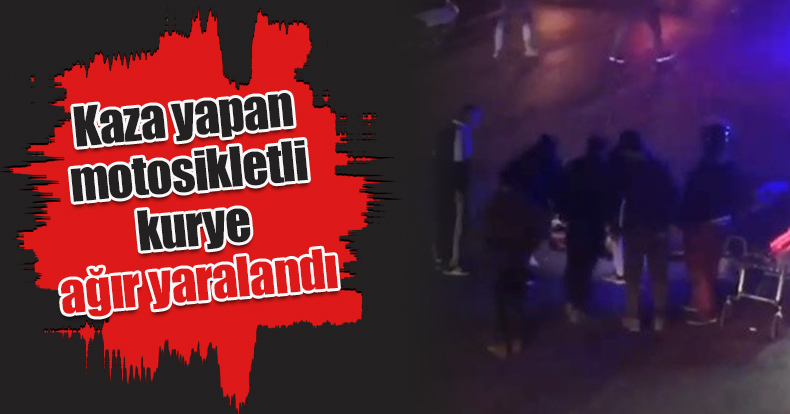 Kaza yapan motosikletli kurye ağır yaralandı