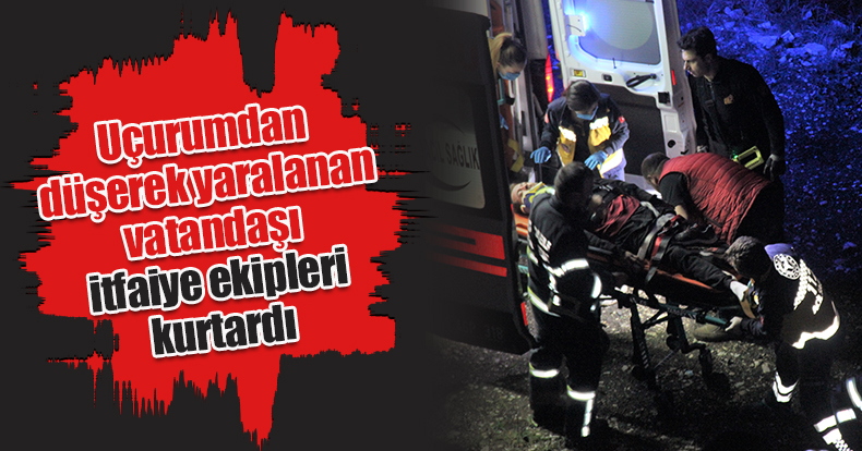 Uçurumdan düşerek yaralanan vatandaşı itfaiye ekipleri kurtardı