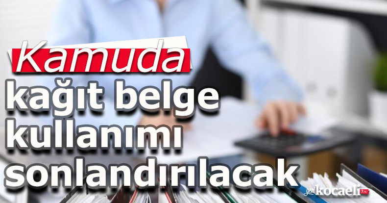 Kamuda kağıt belge kullanımı sonlandırılacak