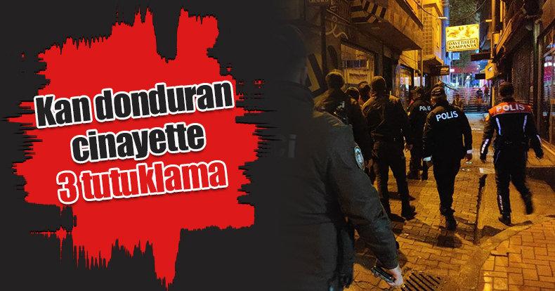 Kan donduran cinayette 3 tutuklama