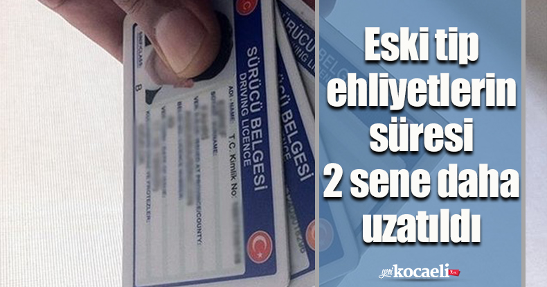 Eski tip ehliyetlerin süresi 2 sene daha uzatıldı