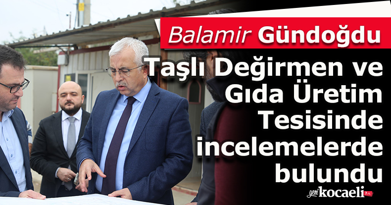 Gündoğdu, Taşlı Değirmen ve Gıda Üretim Tesisinde incelemelerde bulundu