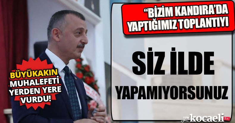 “BİZİM KANDIRA’DA YAPTIĞIMIZ TOPLANTIYI SİZ İLDE YAPAMIYORSUNUZ”