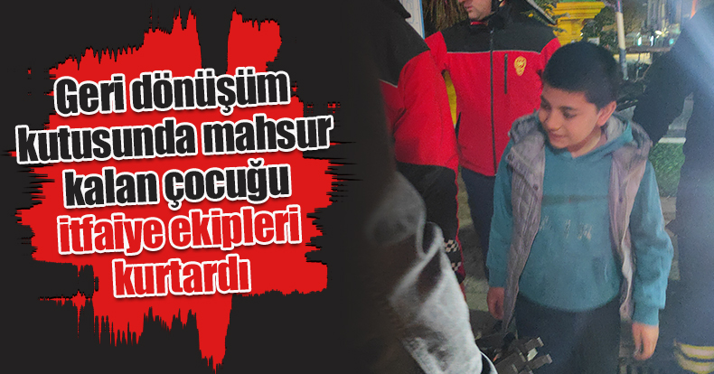 Geri dönüşüm kutusunda mahsur kalan çocuğu itfaiye ekipleri kurtardı