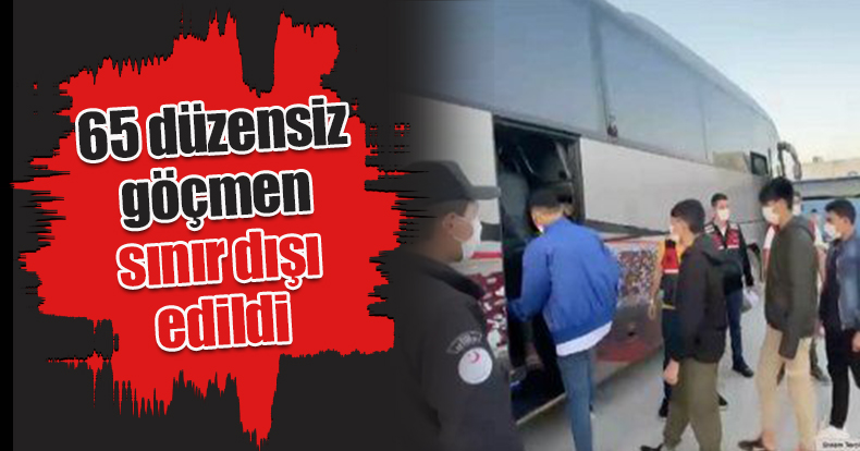65 düzensiz göçmen sınır dışı edildi