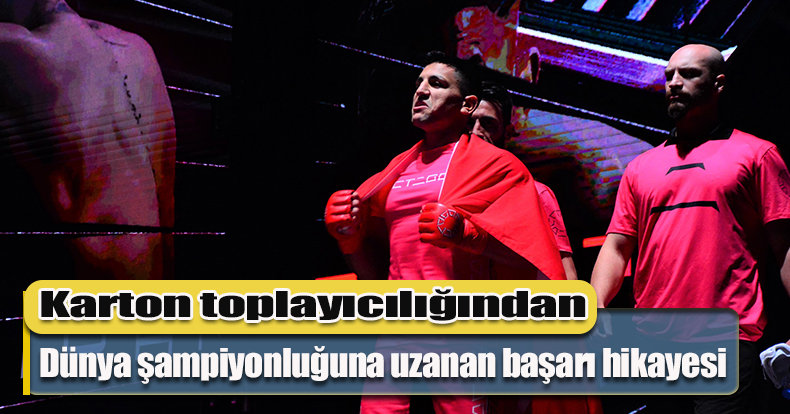 Karton toplayıcılığından dünya şampiyonluğuna uzanan başarı hikayesi