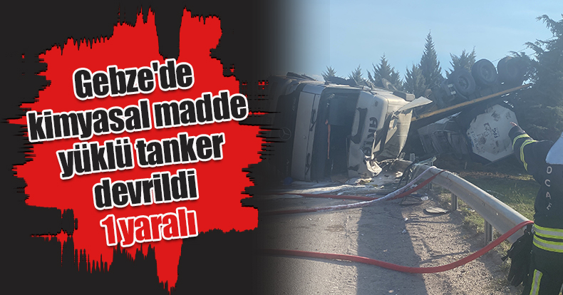 Gebze'de kimyasal madde yüklü tanker devrildi: 1 yaralı