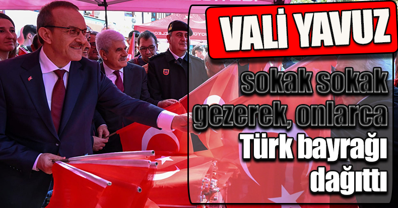 Vali Yavuz sokak sokak gezerek, onlarca Türk bayrağı dağıttı