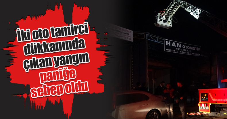 İki oto tamirci dükkanında çıkan yangın paniğe sebep oldu