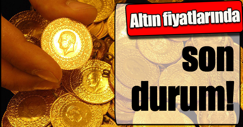 Altın fiyatlarında son durum!