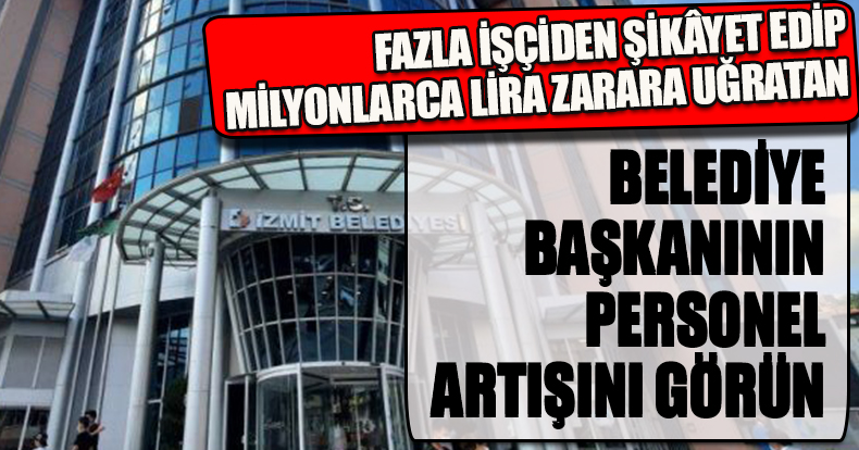 FAZLA İŞÇİDEN ŞİKÂYET EDİP MİLYONLARCA LİRA ZARARA UĞRATAN BELEDİYE BAŞKANININ PERSONEL ARTIŞINI GÖRÜN