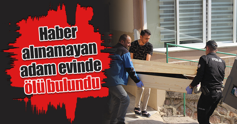 Haber alınamayan adam evinde ölü bulundu