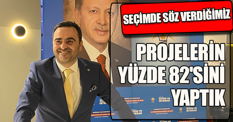 SEÇİMDE SÖZ VERDİĞİMİZ PROJELERİN YÜZDE 82'SİNİ YAPTIK