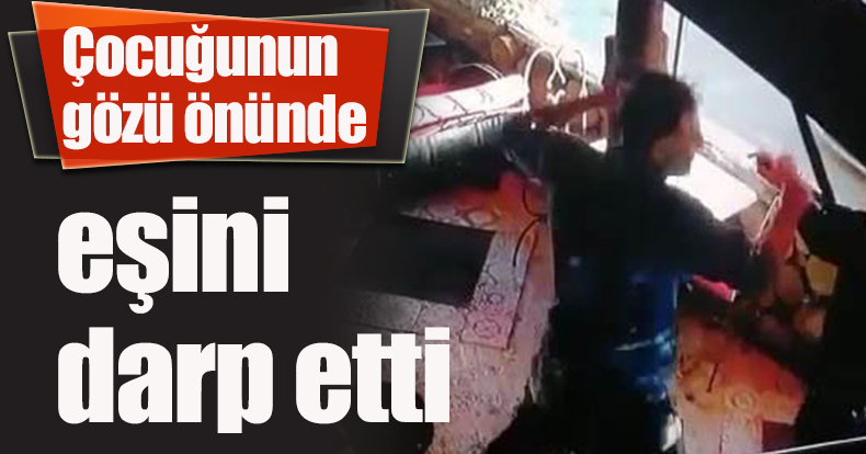 Çocuğunun gözü önünde eşini darp etti