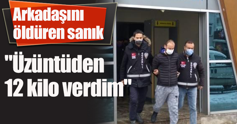 Arkadaşını öldüren sanık: 