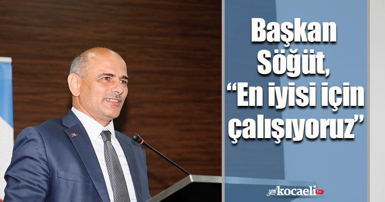 Başkan Söğüt, “En iyisi için çalışıyoruz” 