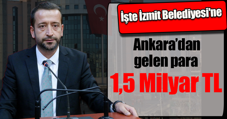İşte İzmit Belediyesi'ne  Ankara’dan gelen para: 1,5 Milyar TL