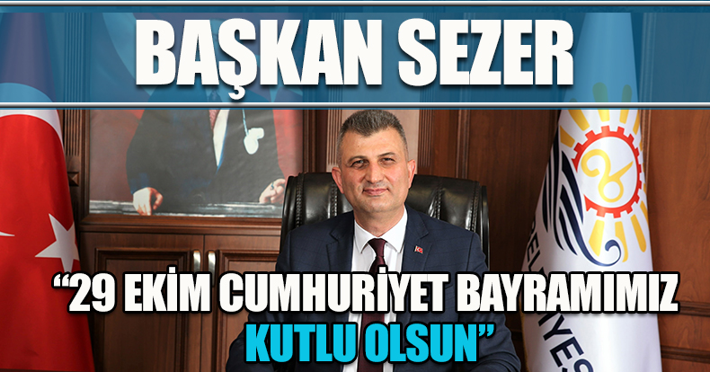BAŞKAN SEZER, “29 EKİM CUMHURİYET BAYRAMIMIZ KUTLU OLSUN”