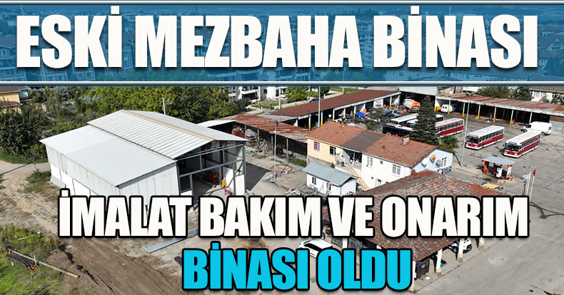 ESKİ MEZBAHA BİNASI İMALAT BAKIM VE ONARIM BİNASI OLDU