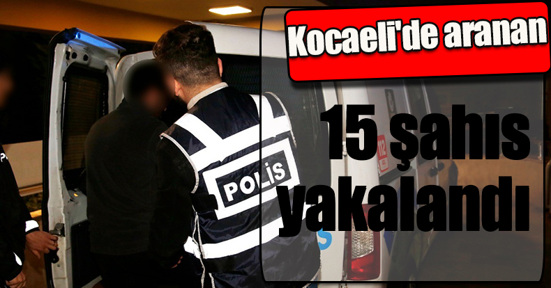 Kocaeli'de aranan 15 şahıs yakalandı