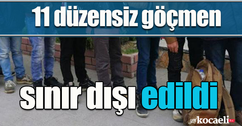 11 düzensiz göçmen sınır dışı edildi