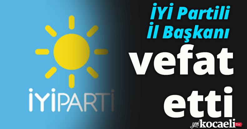 İYİ Partili İl Başkanı vefat etti