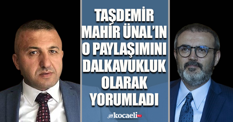 MAHİR ÜNAL’IN O PAYLAŞIMINI DALKAVUKLUK OLARAK YORUMLADI