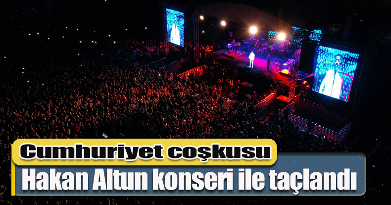 Cumhuriyet coşkusu Hakan Altun konseri ile taçlandı