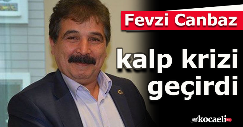 Fevzi Canbaz, kalp krizi geçirdi
