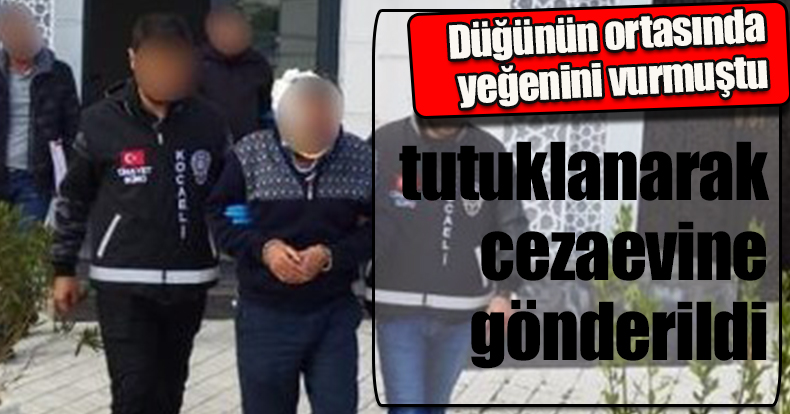 Düğünün ortasında yeğenini vurmuştu, tutuklanarak cezaevine gönderildi