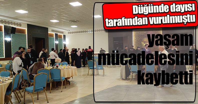 Düğünde dayısı tarafından vurulmuştu, yaşam mücadelesini kaybetti
