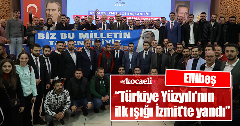 Ellibeş: “Türkiye Yüzyılı’nın ilk ışığı İzmit’te yandı”