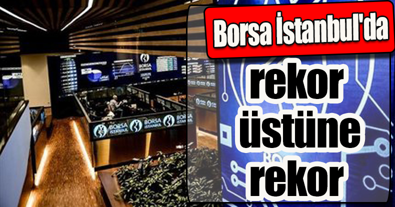 Borsa İstanbul'da rekor üstüne rekor