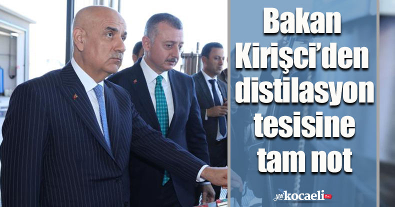 Bakan Kirişci’den distilasyon tesisine tam not
