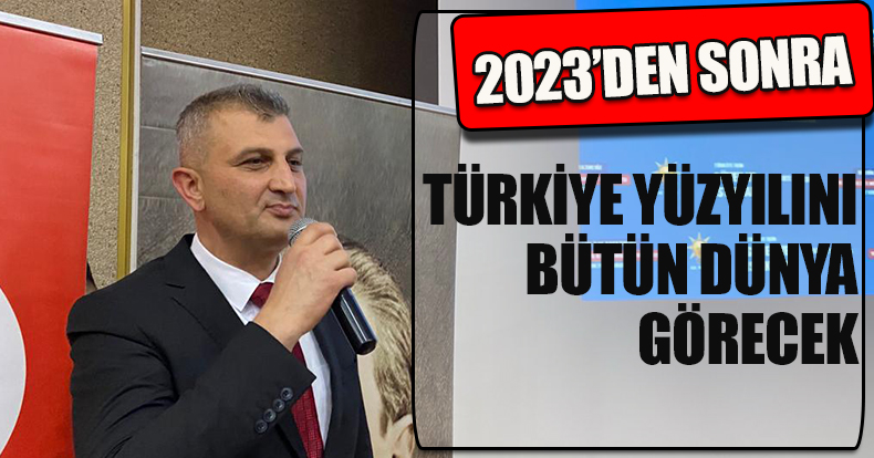  2023’DEN SONRA TÜRKİYE YÜZYILINI BÜTÜN DÜNYA GÖRECEK