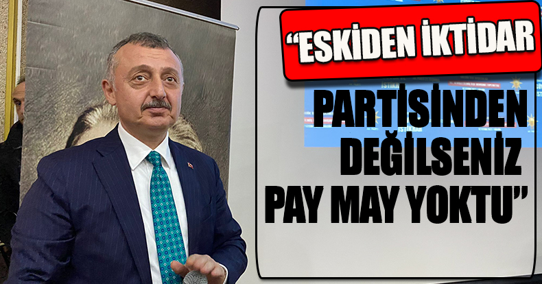 “ESKİDEN İKTİDAR PARTİSİNDEN DEĞİLSENİZ PAY MAY YOKTU”